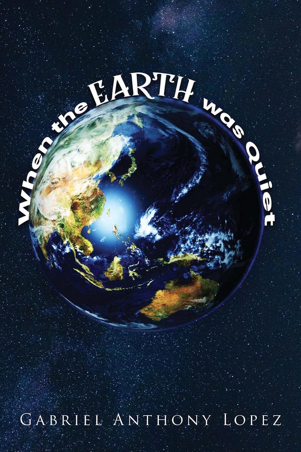 When the Earth Was Quiet by Gabriel Anthony Lopez
